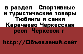  в раздел : Спортивные и туристические товары » Тюбинги и санки . Карачаево-Черкесская респ.,Черкесск г.